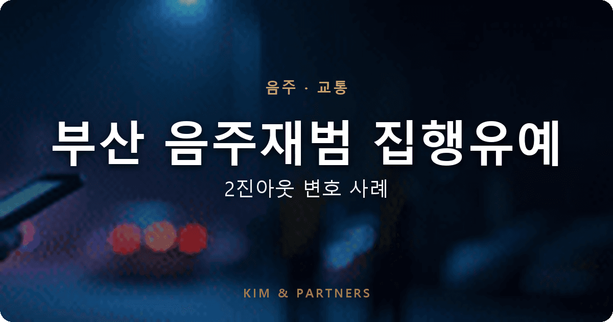 부산 음주재범 0.142%, 2진아웃 직전 의뢰인이 집행유예 받은 변호 사례