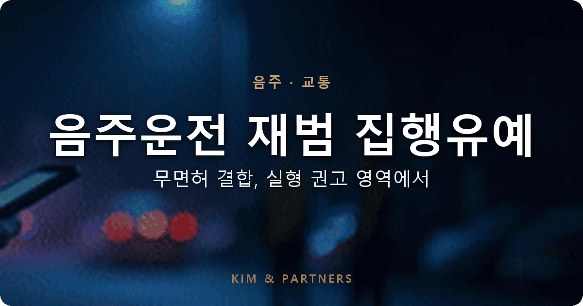 음주운전 재범 집행유예, 무면허 결합 사안 실형 권고 영역에서 받은 변호 사례